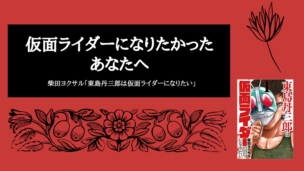 柴田ヨクサル 東島丹三郎は仮面ライダーになりたい ４０歳になっても仮面ライダーになることを諦めなかったら ぼくは毎日書いてます