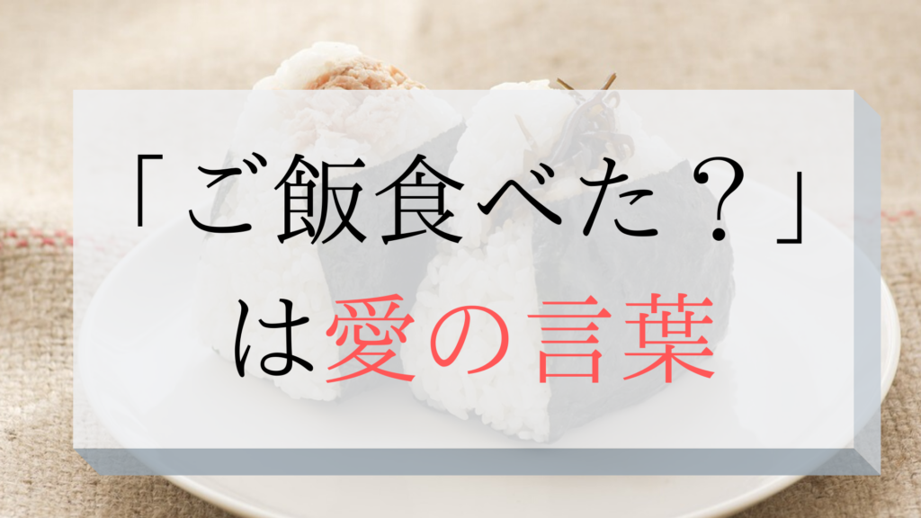 ご飯食べた は日常に隠れた愛ある言葉 使って初めて気が付いた ぼくは毎日書いてます