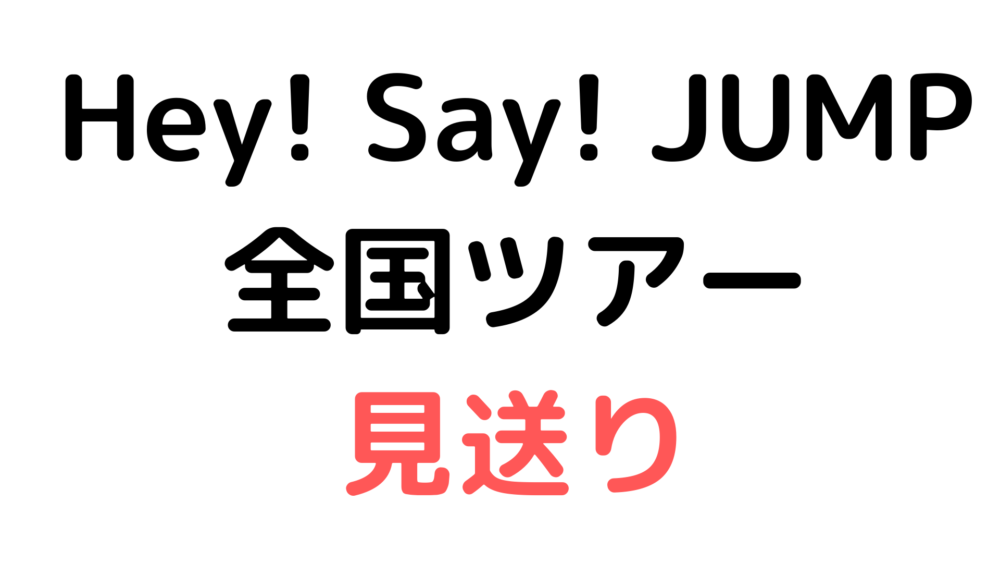 Hey Say Jump全国ツアー開催見送り 案件について思うこと ぼくは毎日書いてます